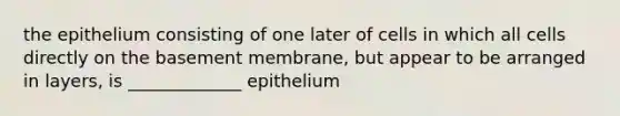 the epithelium consisting of one later of cells in which all cells directly on the basement membrane, but appear to be arranged in layers, is _____________ epithelium