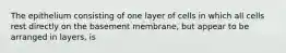 The epithelium consisting of one layer of cells in which all cells rest directly on the basement membrane, but appear to be arranged in layers, is