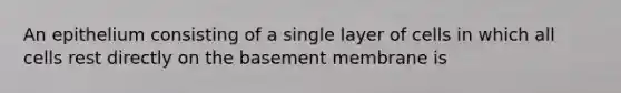 An epithelium consisting of a single layer of cells in which all cells rest directly on the basement membrane is