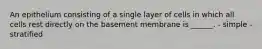 An epithelium consisting of a single layer of cells in which all cells rest directly on the basement membrane is ______. - simple -stratified