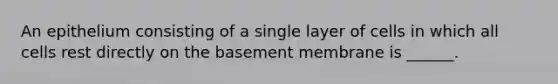 An epithelium consisting of a single layer of cells in which all cells rest directly on the basement membrane is ______.