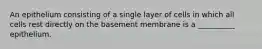 An epithelium consisting of a single layer of cells in which all cells rest directly on the basement membrane is a __________ epithelium.