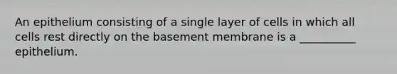 An epithelium consisting of a single layer of cells in which all cells rest directly on the basement membrane is a __________ epithelium.