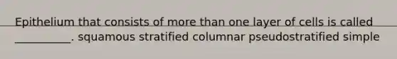 Epithelium that consists of more than one layer of cells is called __________. squamous stratified columnar pseudostratified simple