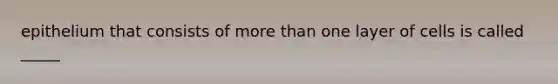 epithelium that consists of more than one layer of cells is called _____
