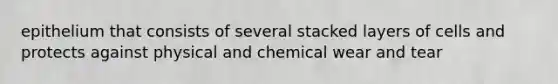 epithelium that consists of several stacked layers of cells and protects against physical and chemical wear and tear