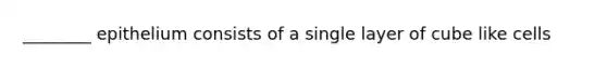 ________ epithelium consists of a single layer of cube like cells
