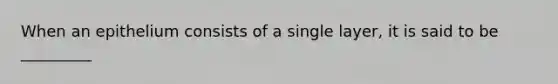 When an epithelium consists of a single layer, it is said to be _________