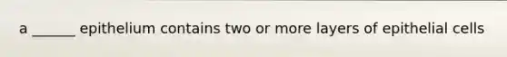 a ______ epithelium contains two or more layers of epithelial cells
