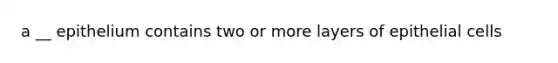 a __ epithelium contains two or more layers of epithelial cells