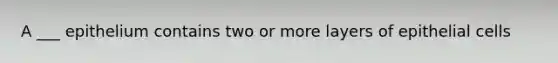 A ___ epithelium contains two or more layers of epithelial cells