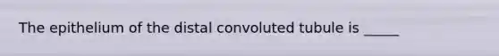 The epithelium of the distal convoluted tubule is _____