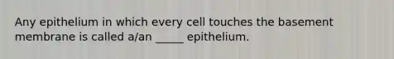 Any epithelium in which every cell touches the basement membrane is called a/an _____ epithelium.