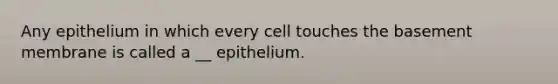 Any epithelium in which every cell touches the basement membrane is called a __ epithelium.