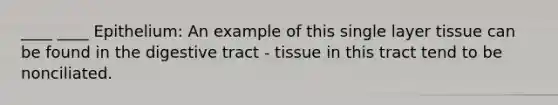 ____ ____ Epithelium: An example of this single layer tissue can be found in the digestive tract - tissue in this tract tend to be nonciliated.