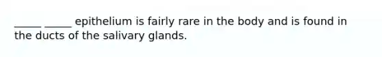 _____ _____ epithelium is fairly rare in the body and is found in the ducts of the salivary glands.