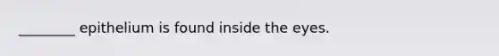 ________ epithelium is found inside the eyes.