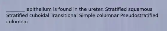 ________ epithelium is found in the ureter. Stratified squamous Stratified cuboidal Transitional Simple columnar Pseudostratified columnar