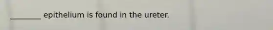 ________ epithelium is found in the ureter.