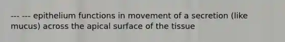 --- --- epithelium functions in movement of a secretion (like mucus) across the apical surface of the tissue