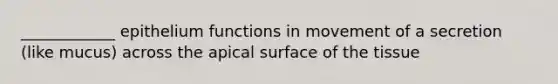 ____________ epithelium functions in movement of a secretion (like mucus) across the apical surface of the tissue