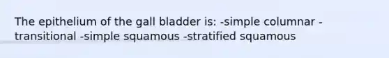 The epithelium of the gall bladder is: -simple columnar -transitional -simple squamous -stratified squamous