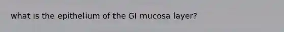 what is the epithelium of the GI mucosa layer?