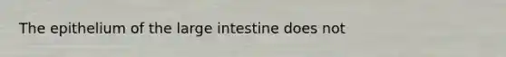 The epithelium of the <a href='https://www.questionai.com/knowledge/kGQjby07OK-large-intestine' class='anchor-knowledge'>large intestine</a> does not