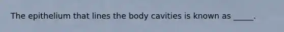 The epithelium that lines the body cavities is known as _____.