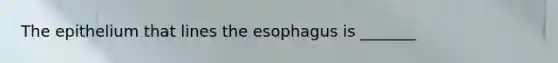 The epithelium that lines <a href='https://www.questionai.com/knowledge/kSjVhaa9qF-the-esophagus' class='anchor-knowledge'>the esophagus</a> is _______