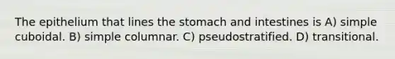 The epithelium that lines the stomach and intestines is A) simple cuboidal. B) simple columnar. C) pseudostratified. D) transitional.