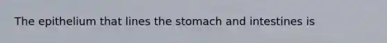 The epithelium that lines <a href='https://www.questionai.com/knowledge/kLccSGjkt8-the-stomach' class='anchor-knowledge'>the stomach</a> and intestines is