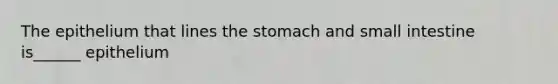 The epithelium that lines the stomach and small intestine is______ epithelium