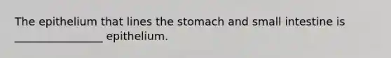 The epithelium that lines the stomach and small intestine is ________________ epithelium.