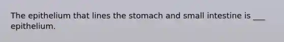 The epithelium that lines the stomach and small intestine is ___ epithelium.