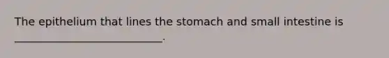 The epithelium that lines the stomach and small intestine is ___________________________.