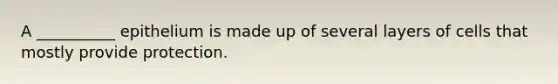 A __________ epithelium is made up of several layers of cells that mostly provide protection.