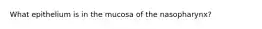 What epithelium is in the mucosa of the nasopharynx?