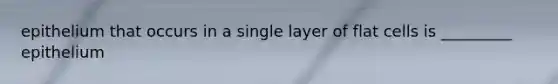 epithelium that occurs in a single layer of flat cells is _________ epithelium