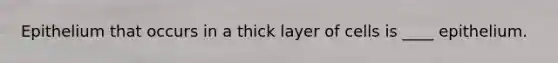 Epithelium that occurs in a thick layer of cells is ____ epithelium.