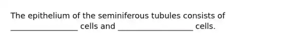 The epithelium of the seminiferous tubules consists of _________________ cells and ___________________ cells.