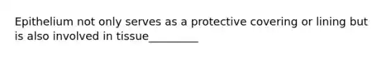 Epithelium not only serves as a protective covering or lining but is also involved in tissue_________