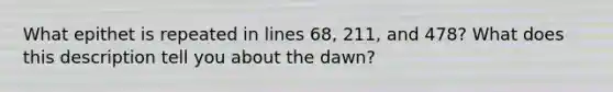 What epithet is repeated in lines 68, 211, and 478? What does this description tell you about the dawn?