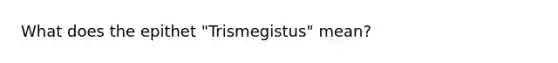 What does the epithet "Trismegistus" mean?