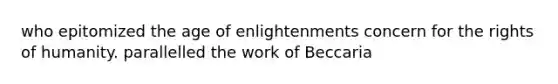 who epitomized the age of enlightenments concern for the rights of humanity. parallelled the work of Beccaria