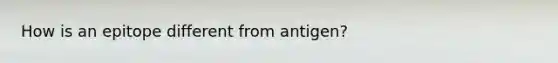 How is an epitope different from antigen?