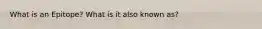 What is an Epitope? What is it also known as?