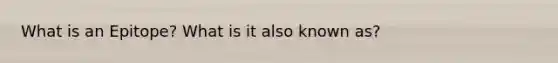 What is an Epitope? What is it also known as?