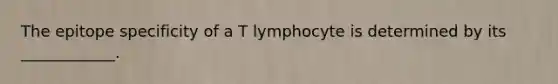 The epitope specificity of a T lymphocyte is determined by its ____________.