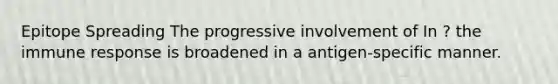 Epitope Spreading The progressive involvement of In ? the immune response is broadened in a antigen-specific manner.